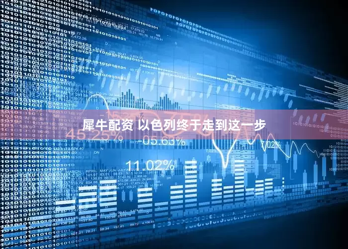 犀牛配资 以色列终于走到这一步