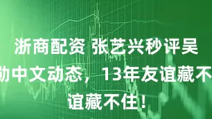 浙商配资 张艺兴秒评吴世勋中文动态，13年友谊藏不住！