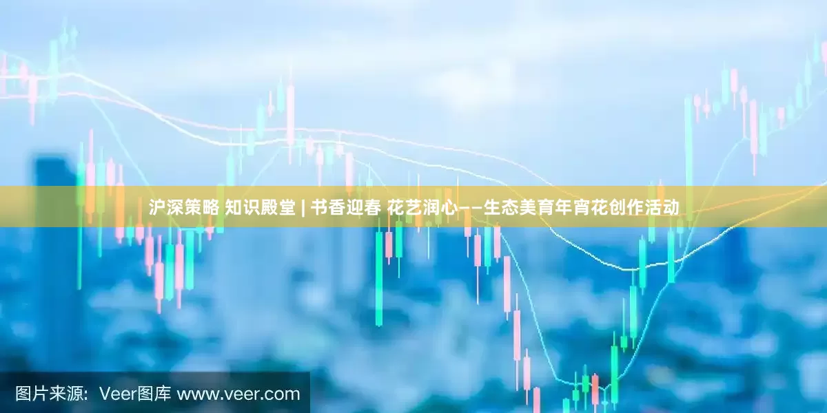 沪深策略 知识殿堂 | 书香迎春 花艺润心——生态美育年宵花创作活动