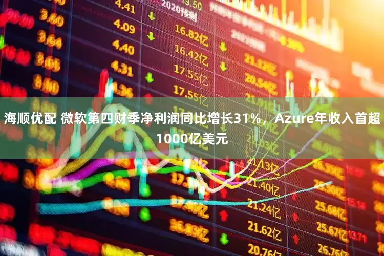 海顺优配 微软第四财季净利润同比增长31%，Azure年收入首超1000亿美元